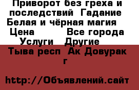 Приворот без греха и последствий. Гадание. Белая и чёрная магия. › Цена ­ 700 - Все города Услуги » Другие   . Тыва респ.,Ак-Довурак г.